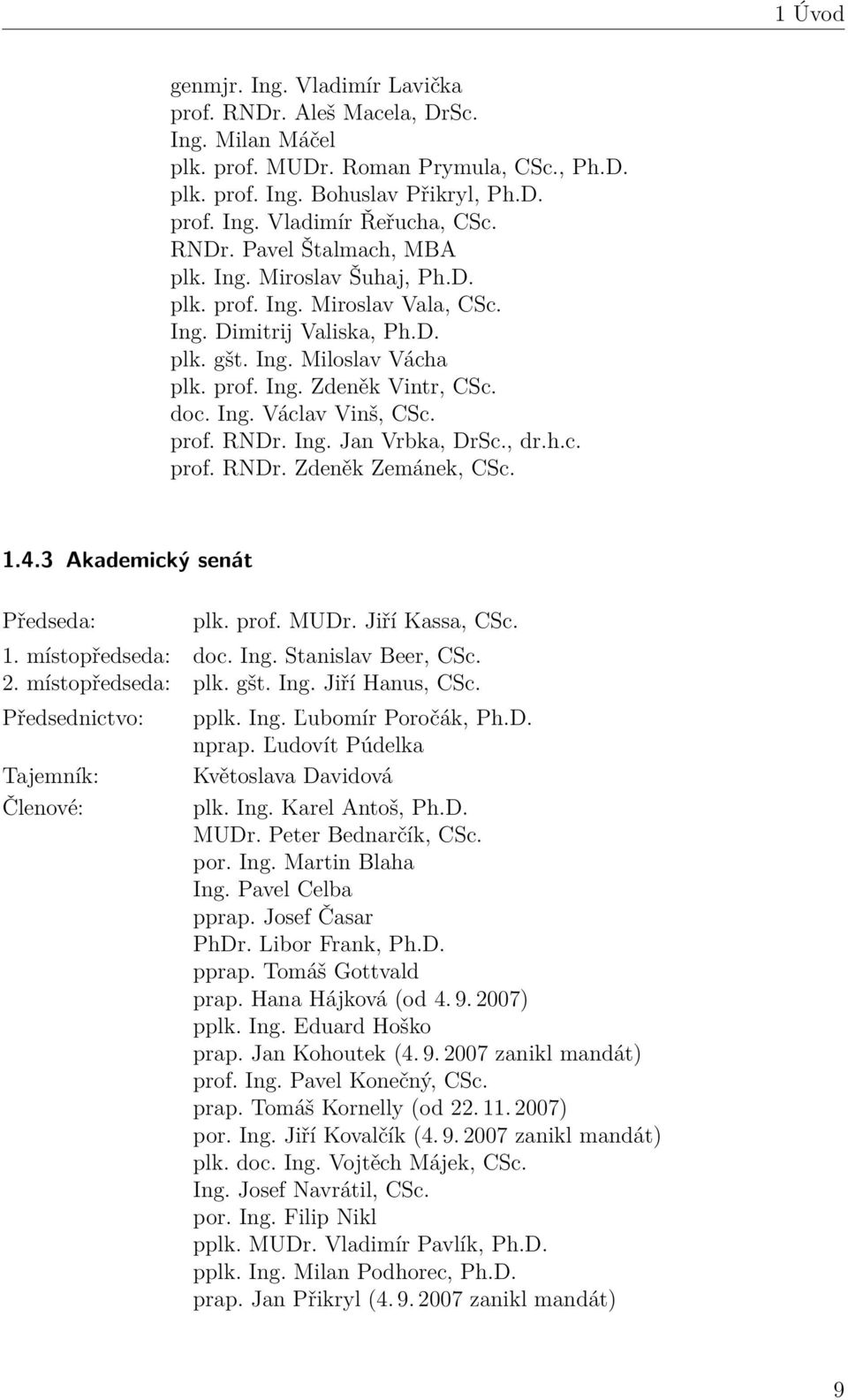 prof. RNDr. Ing. Jan Vrbka, DrSc., dr.h.c. prof. RNDr. Zdeněk Zemánek, CSc. 1.4.3 Akademický senát Předseda: plk. prof. MUDr. Jiří Kassa, CSc. 1. místopředseda: doc. Ing. Stanislav Beer, CSc. 2.