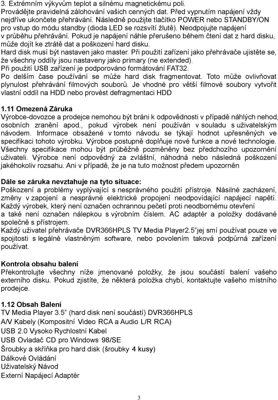 Pokud je napájení náhle přerušeno během čtení dat z hard disku, může dojít ke ztrátě dat a poškození hard disku. Hard disk musí být nastaven jako master.