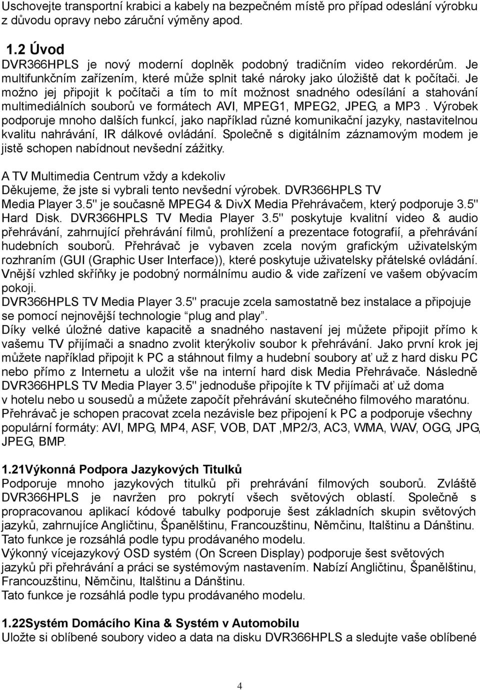 Je možno jej připojit k počítači a tím to mít možnost snadného odesílání a stahování multimediálních souborů ve formátech AVI, MPEG1, MPEG2, JPEG, a MP3.