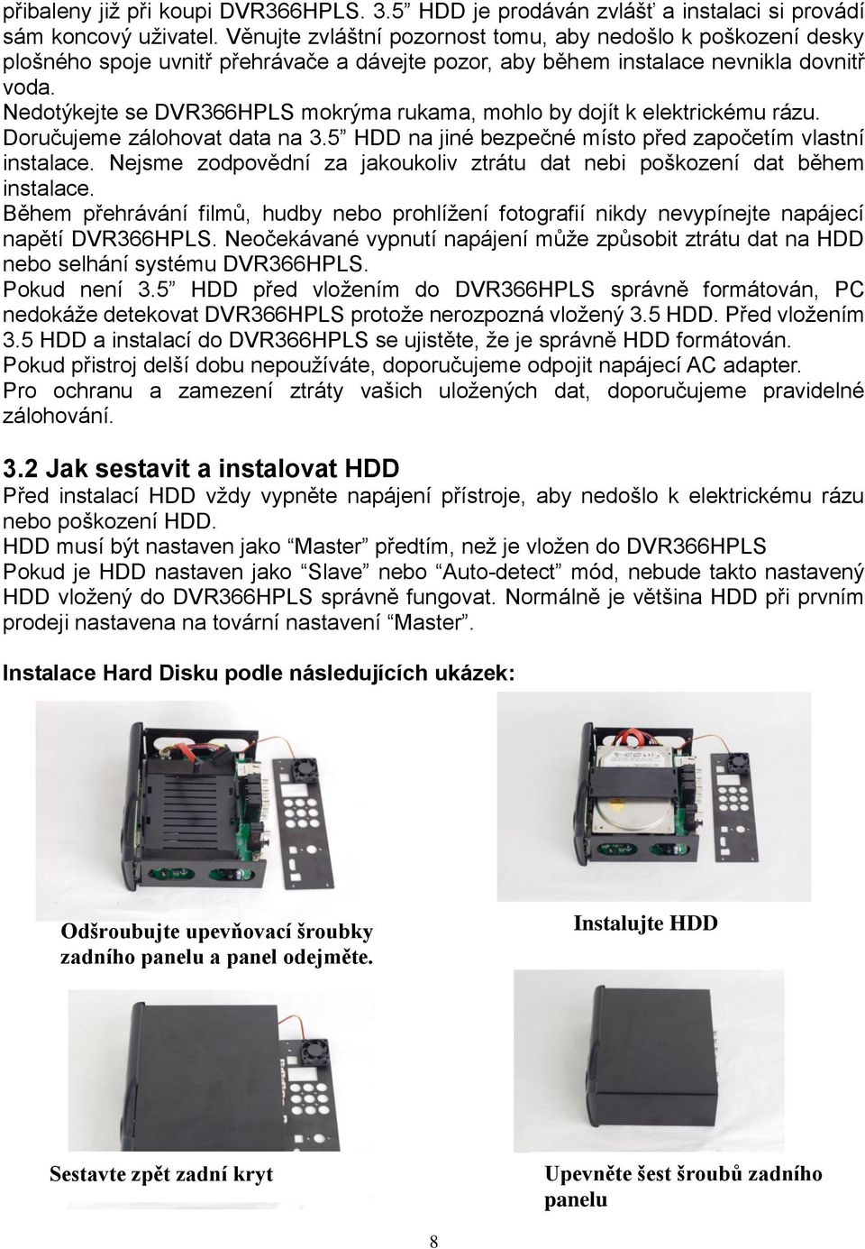 Nedotýkejte se DVR366HPLS mokrýma rukama, mohlo by dojít k elektrickému rázu. Doručujeme zálohovat data na 3.5 HDD na jiné bezpečné místo před započetím vlastní instalace.