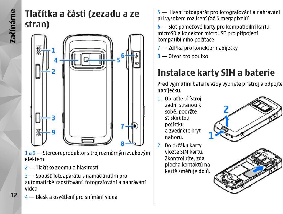 kartu microsd a konektor microusb pro připojení kompatibilního počítače 7 Zdířka pro konektor nabíječky 8 Otvor pro poutko Instalace karty SIM a baterie Před vyjmutím baterie vždy vypněte přístroj a