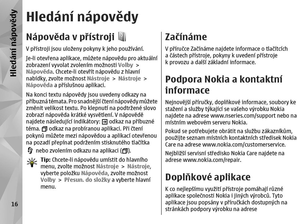 Chcete-li otevřít nápovědu z hlavní nabídky, zvolte možnost Nástroje > Nástroje > Nápověda a příslušnou aplikaci. Na konci textu nápovědy jsou uvedeny odkazy na příbuzná témata.