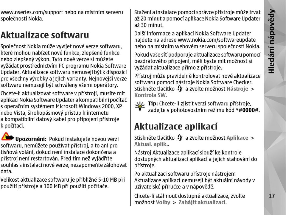 Tyto nové verze si můžete vyžádat prostřednictvím PC programu Nokia Software Updater. Aktualizace softwaru nemusejí být k dispozici pro všechny výrobky a jejich varianty.