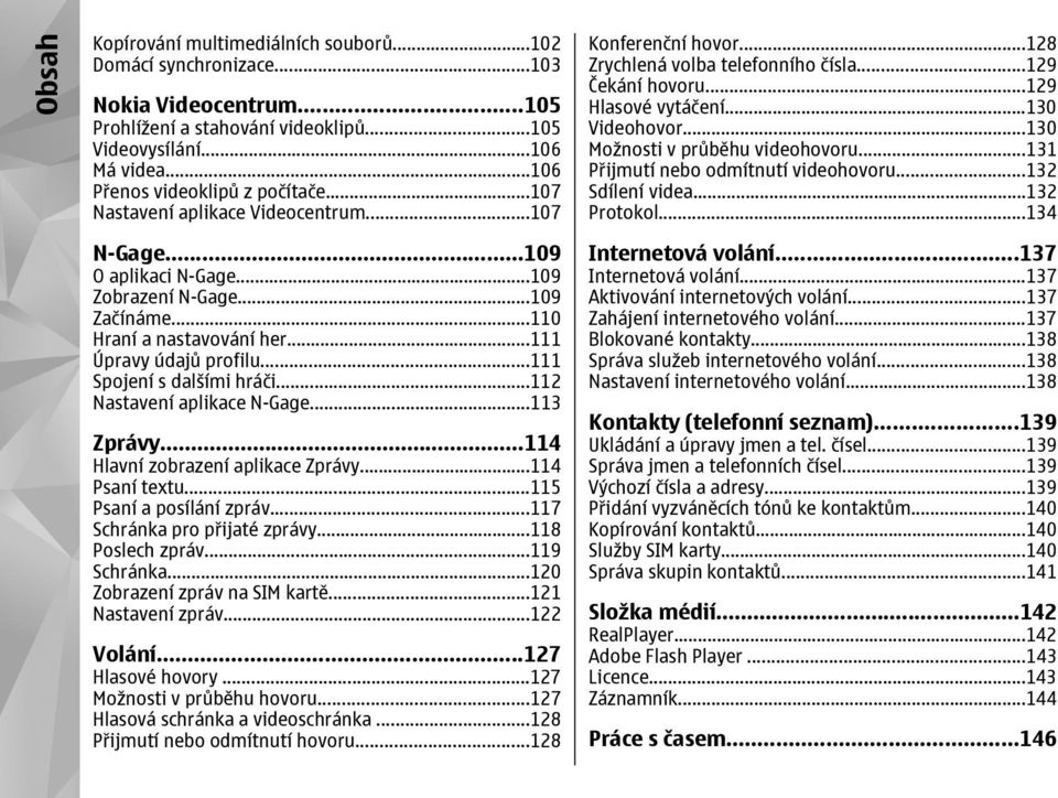 ..111 Úpravy údajů profilu...111 Spojení s dalšími hráči...112 Nastavení aplikace N-Gage...113 Zprávy...114 Hlavní zobrazení aplikace Zprávy...114 Psaní textu...115 Psaní a posílání zpráv.