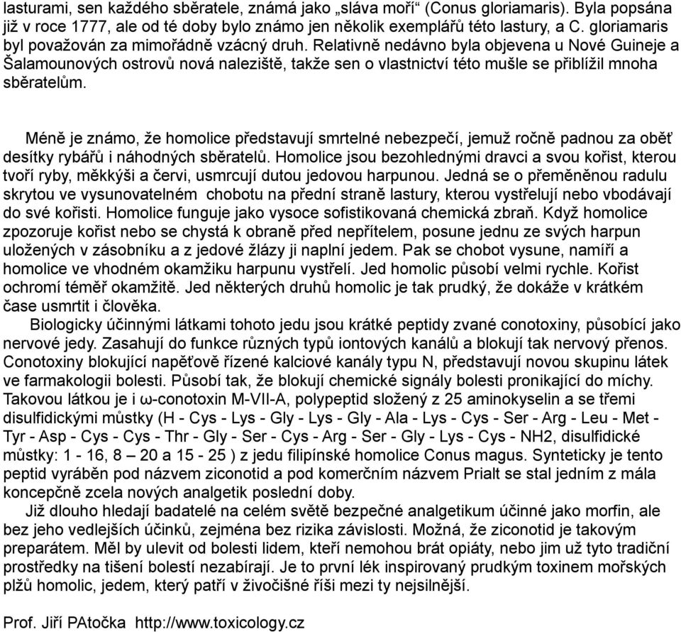 Relativně nedávno byla objevena u Nové Guineje a Šalamounových ostrovů nová naleziště, takže sen o vlastnictví této mušle se přiblížil mnoha sběratelům.