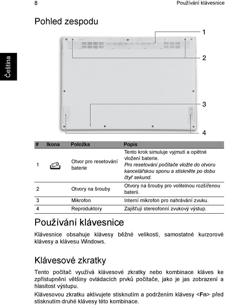 4 Reproduktory Zajišťují stereofonní zvukový výstup. Klávesnice obsahuje klávesy běžné velikosti, samostatné kurzorové klávesy a klávesu Windows.