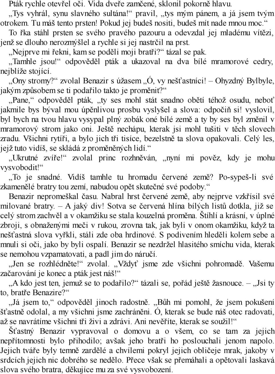 Nejprve mi řekni, kam se poděli moji bratři? tázal se pak. Tamhle jsou! odpověděl pták a ukazoval na dva bílé mramorové cedry, nejblíže stojící. Ony stromy? zvolal Benazir s úžasem Ó, vy nešťastníci!