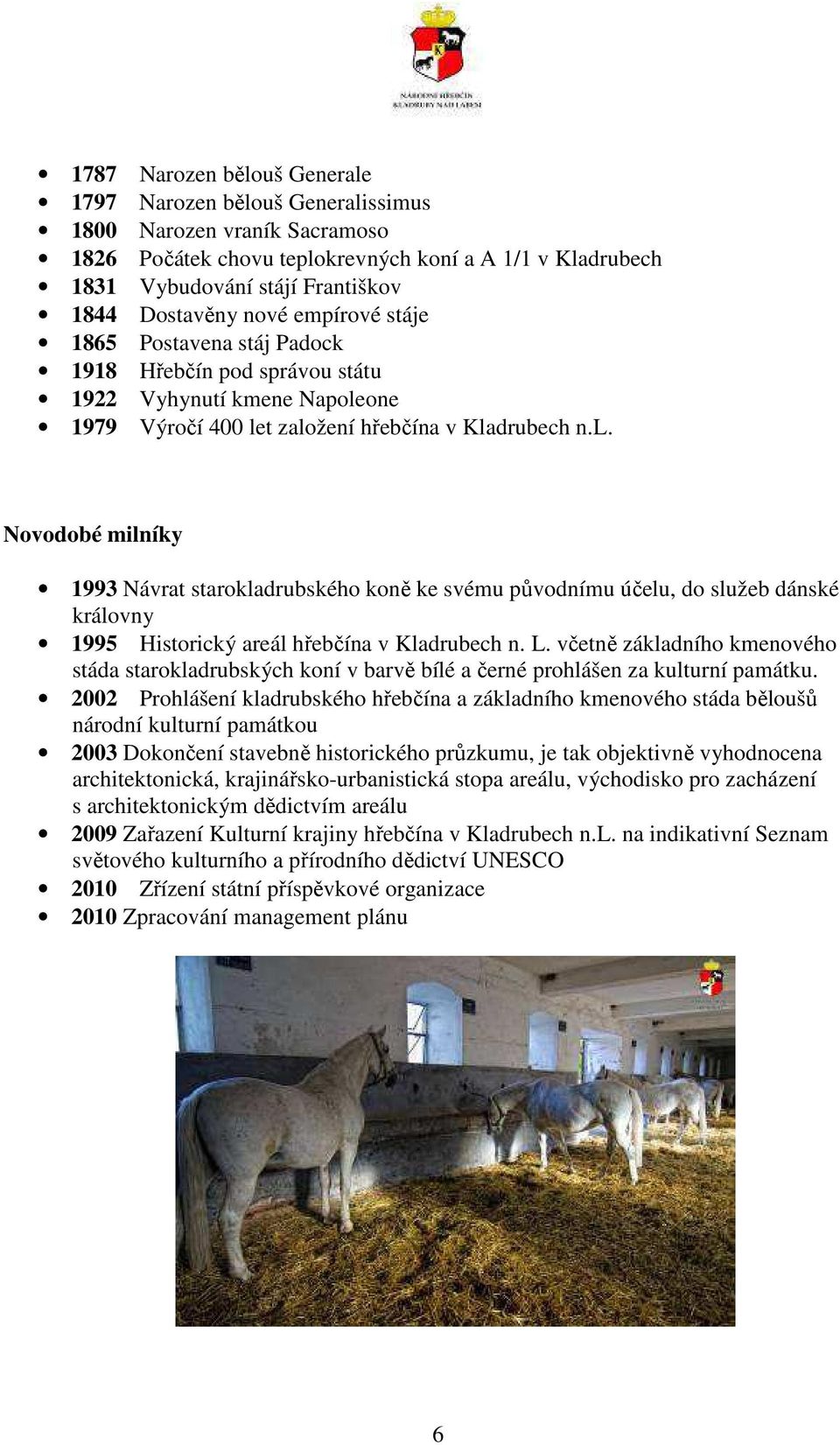 one 1979 Výročí 400 let založení hřebčína v Kladrubech n.l. Novodobé milníky 1993 Návrat starokladrubského koně ke svému původnímu účelu, do služeb dánské královny 1995 Historický areál hřebčína v Kladrubech n.