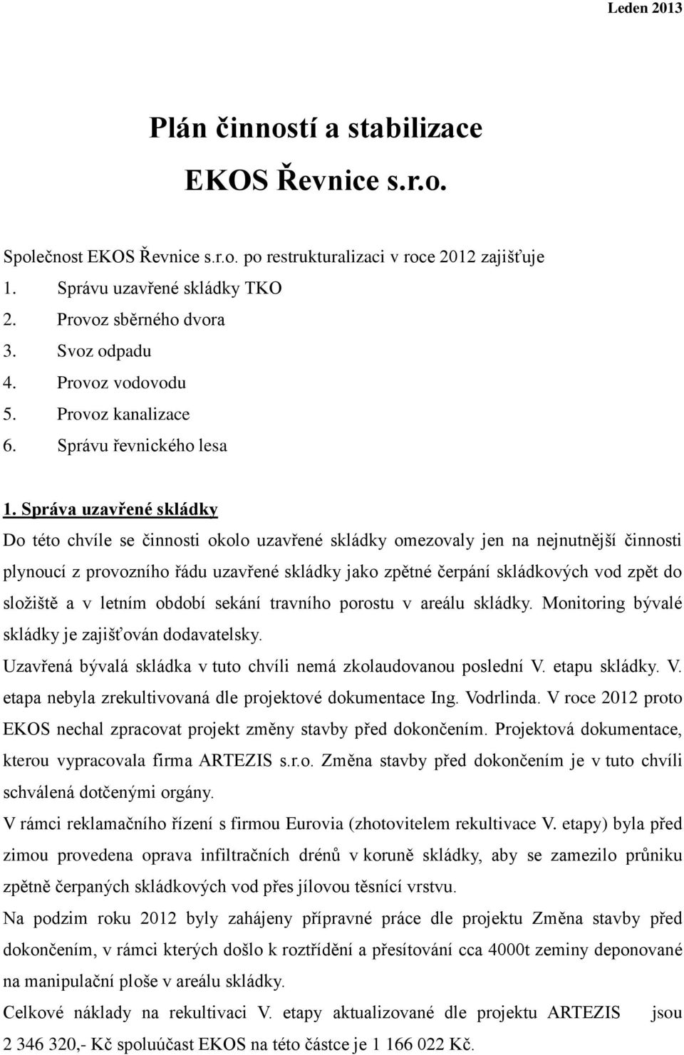 Správa uzavřené skládky Do této chvíle se činnosti okolo uzavřené skládky omezovaly jen na nejnutnější činnosti plynoucí z provozního řádu uzavřené skládky jako zpětné čerpání skládkových vod zpět do