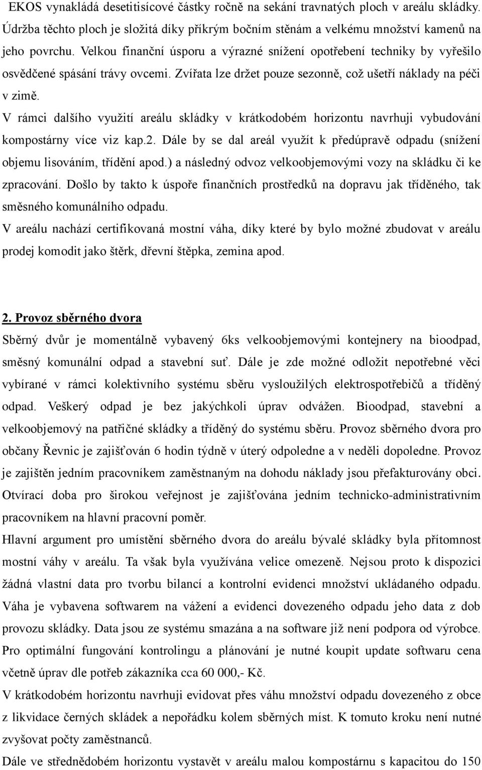 V rámci dalšího využití areálu skládky v krátkodobém horizontu navrhuji vybudování kompostárny více viz kap.2. Dále by se dal areál využít k předúpravě odpadu (snížení objemu lisováním, třídění apod.