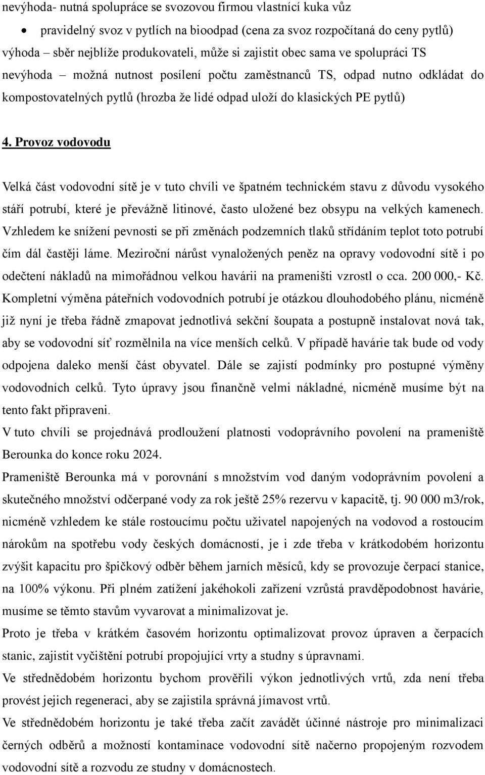 Provoz vodovodu Velká část vodovodní sítě je v tuto chvíli ve špatném technickém stavu z důvodu vysokého stáří potrubí, které je převážně litinové, často uložené bez obsypu na velkých kamenech.