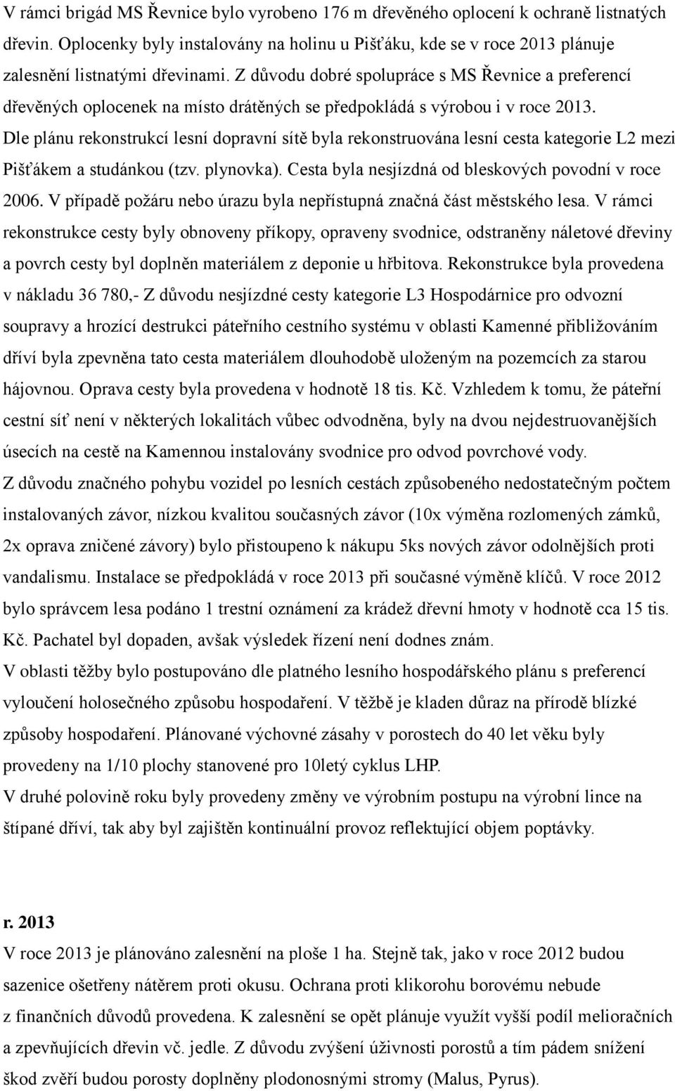 Dle plánu rekonstrukcí lesní dopravní sítě byla rekonstruována lesní cesta kategorie L2 mezi Pišťákem a studánkou (tzv. plynovka). Cesta byla nesjízdná od bleskových povodní v roce 2006.