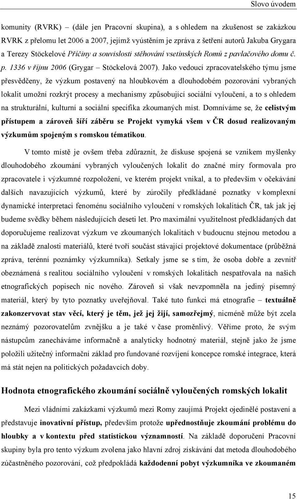 Jako vedoucí zpracovatelského týmu jsme přesvědčeny, že výzkum postavený na hloubkovém a dlouhodobém pozorování vybraných lokalit umožní rozkrýt procesy a mechanismy způsobující sociální vyloučení, a