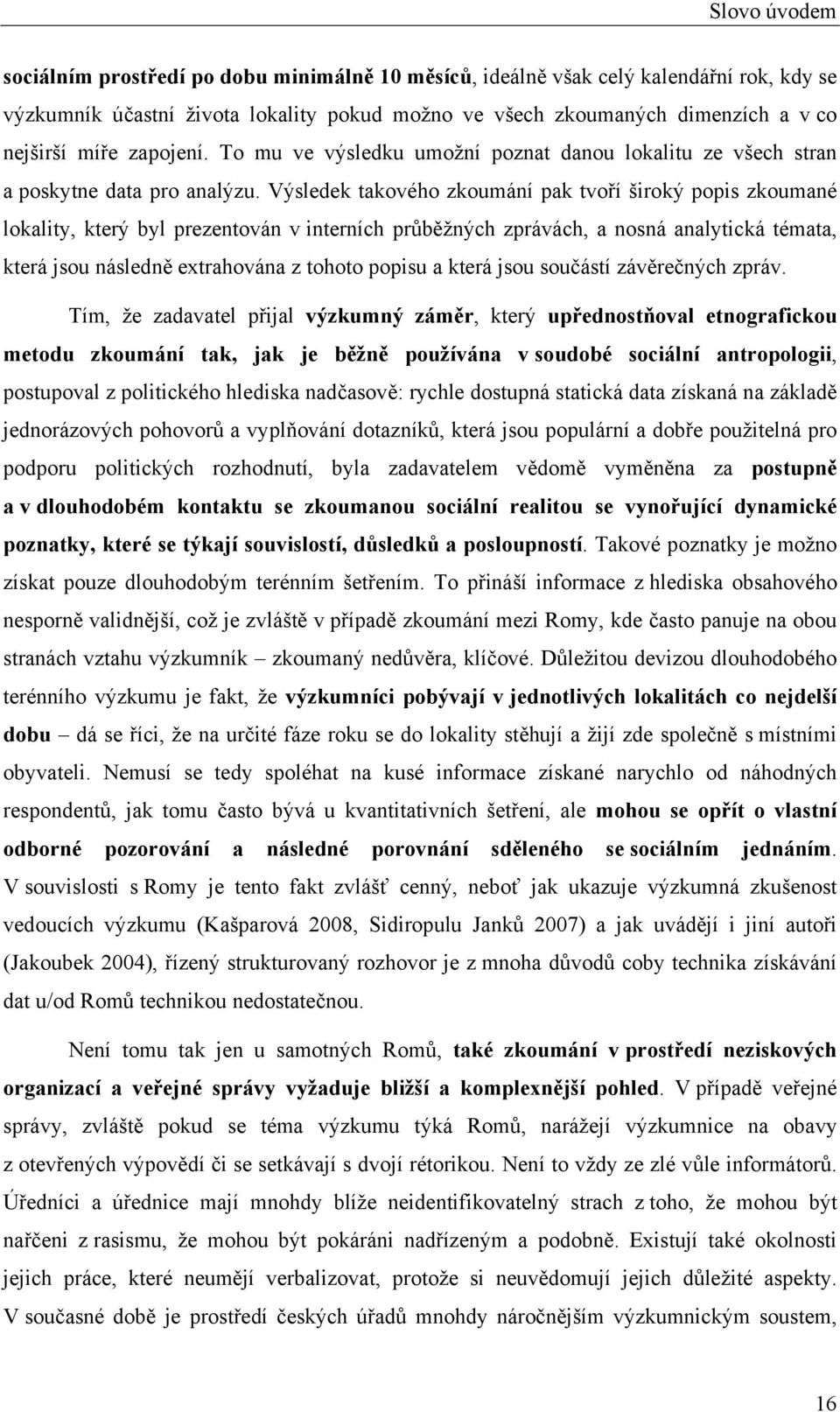 Výsledek takového zkoumání pak tvoří široký popis zkoumané lokality, který byl prezentován v interních průběžných zprávách, a nosná analytická témata, která jsou následně extrahována z tohoto popisu