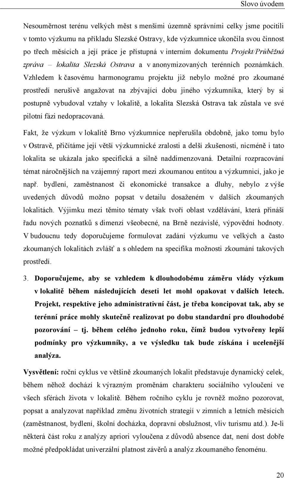 Vzhledem k časovému harmonogramu projektu již nebylo možné pro zkoumané prostředí nerušivě angažovat na zbývající dobu jiného výzkumníka, který by si postupně vybudoval vztahy v lokalitě, a lokalita