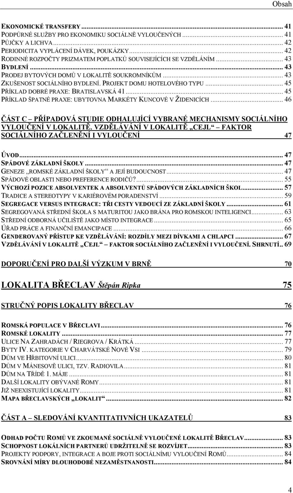 .. 45 PŘÍKLAD DOBRÉ PRAXE: BRATISLAVSKÁ 41... 45 PŘÍKLAD ŠPATNÉ PRAXE: UBYTOVNA MARKÉTY KUNCOVÉ V ŽIDENICÍCH... 46 ČÁST C PŘÍPADOVÁ STUDIE ODHALUJÍCÍ VYBRANÉ MECHANISMY SOCIÁLNÍHO VYLOUČENÍ V LOKALITĚ.