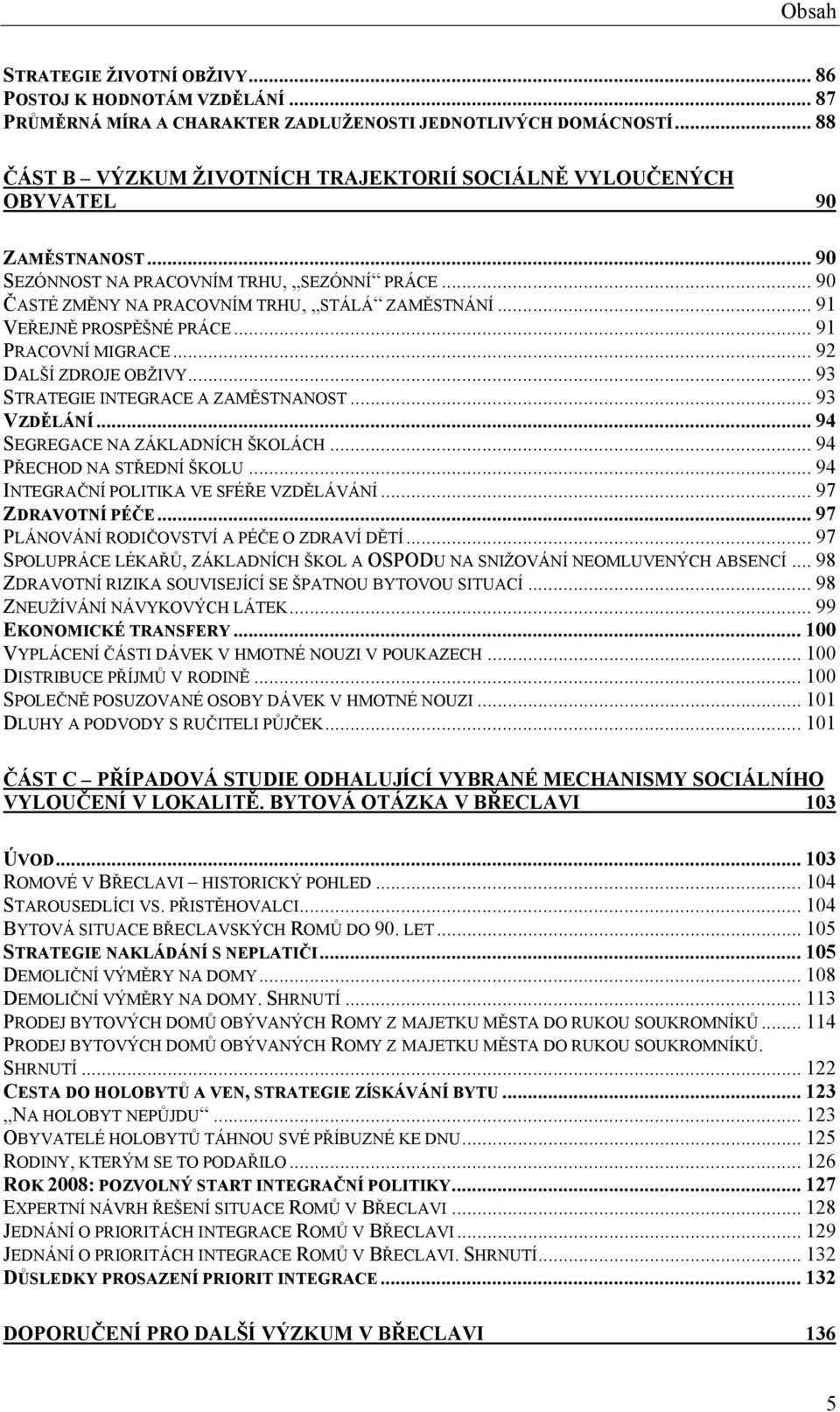 .. 91 VEŘEJNĚ PROSPĚŠNÉ PRÁCE... 91 PRACOVNÍ MIGRACE... 92 DALŠÍ ZDROJE OBŽIVY... 93 STRATEGIE INTEGRACE A ZAMĚSTNANOST... 93 VZDĚLÁNÍ... 94 SEGREGACE NA ZÁKLADNÍCH ŠKOLÁCH.