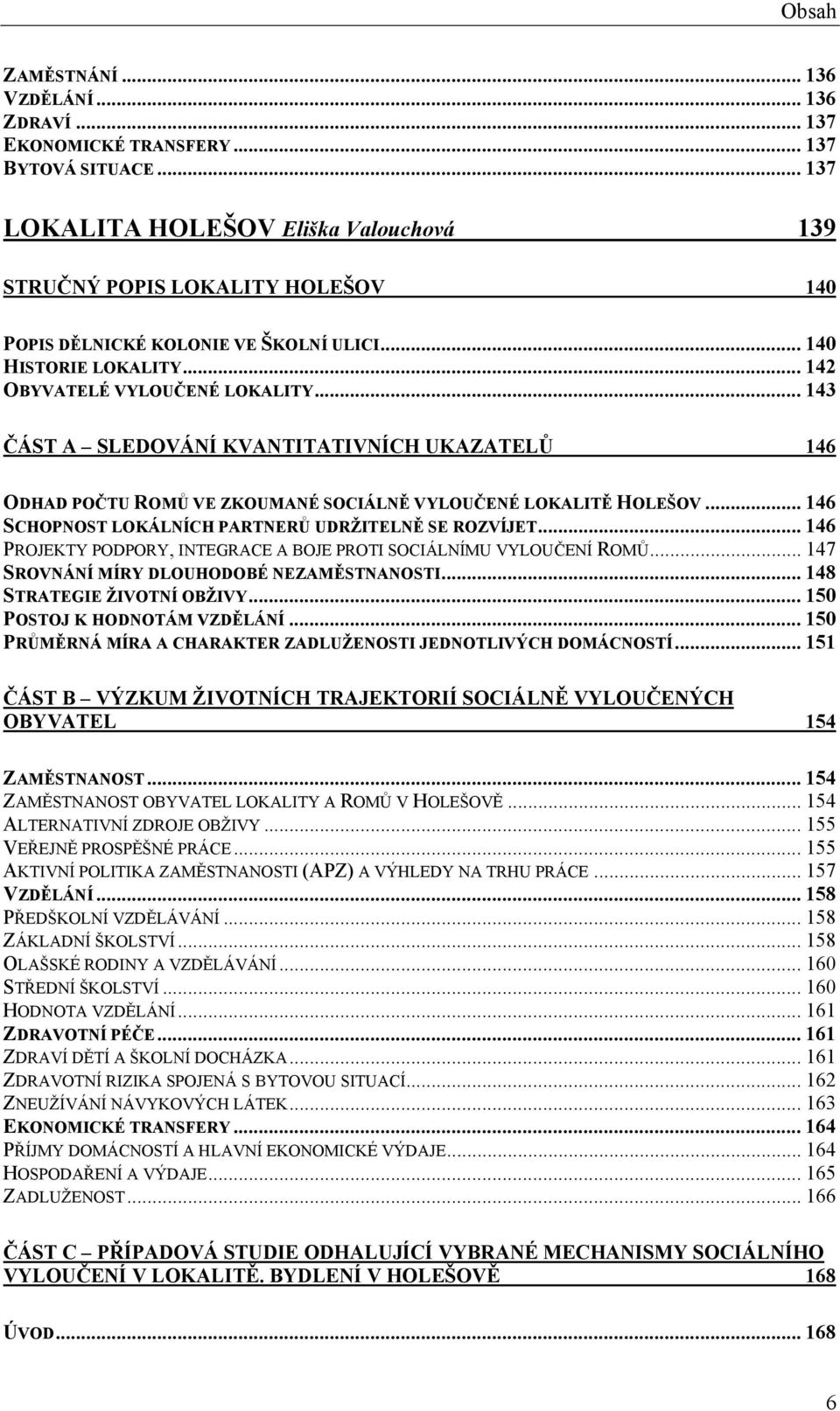 .. 143 ČÁST A SLEDOVÁNÍ KVANTITATIVNÍCH UKAZATELŮ 146 ODHAD POČTU ROMŮ VE ZKOUMANÉ SOCIÁLNĚ VYLOUČENÉ LOKALITĚ HOLEŠOV... 146 SCHOPNOST LOKÁLNÍCH PARTNERŮ UDRŽITELNĚ SE ROZVÍJET.