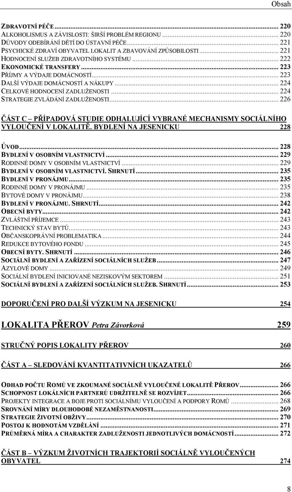 .. 224 STRATEGIE ZVLÁDÁNÍ ZADLUŽENOSTI... 226 ČÁST C PŘÍPADOVÁ STUDIE ODHALUJÍCÍ VYBRANÉ MECHANISMY SOCIÁLNÍHO VYLOUČENÍ V LOKALITĚ. BYDLENÍ NA JESENICKU 228 ÚVOD... 228 BYDLENÍ V OSOBNÍM VLASTNICTVÍ.