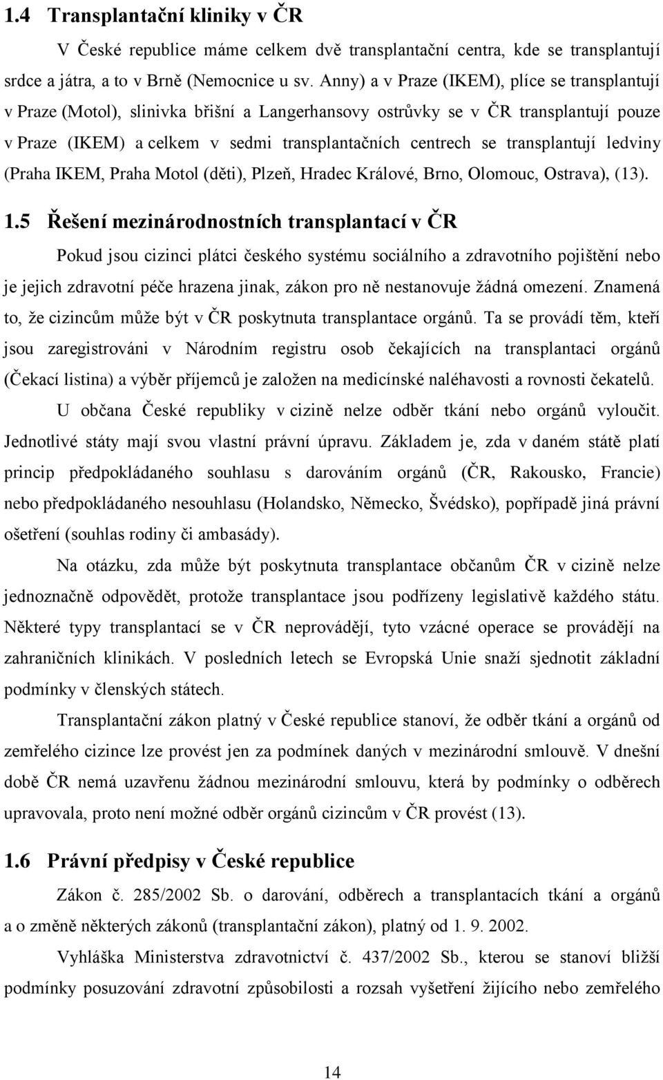 transplantují ledviny (Praha IKEM, Praha Motol (děti), Plzeň, Hradec Králové, Brno, Olomouc, Ostrava), (13). 1.