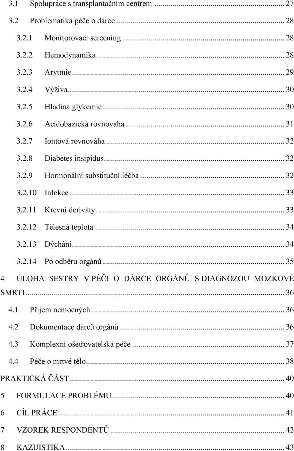 .. 34 3.2.13 Dýchání... 34 3.2.14 Po odběru orgánů... 35 4 ÚLOHA SESTRY V PÉČI O DÁRCE ORGÁNŮ S DIAGNÓZOU MOZKOVÉ SMRTI... 36 4.1 Příjem nemocných... 36 4.2 Dokumentace dárců orgánů... 36 4.3 Komplexní ošetřovatelská péče.