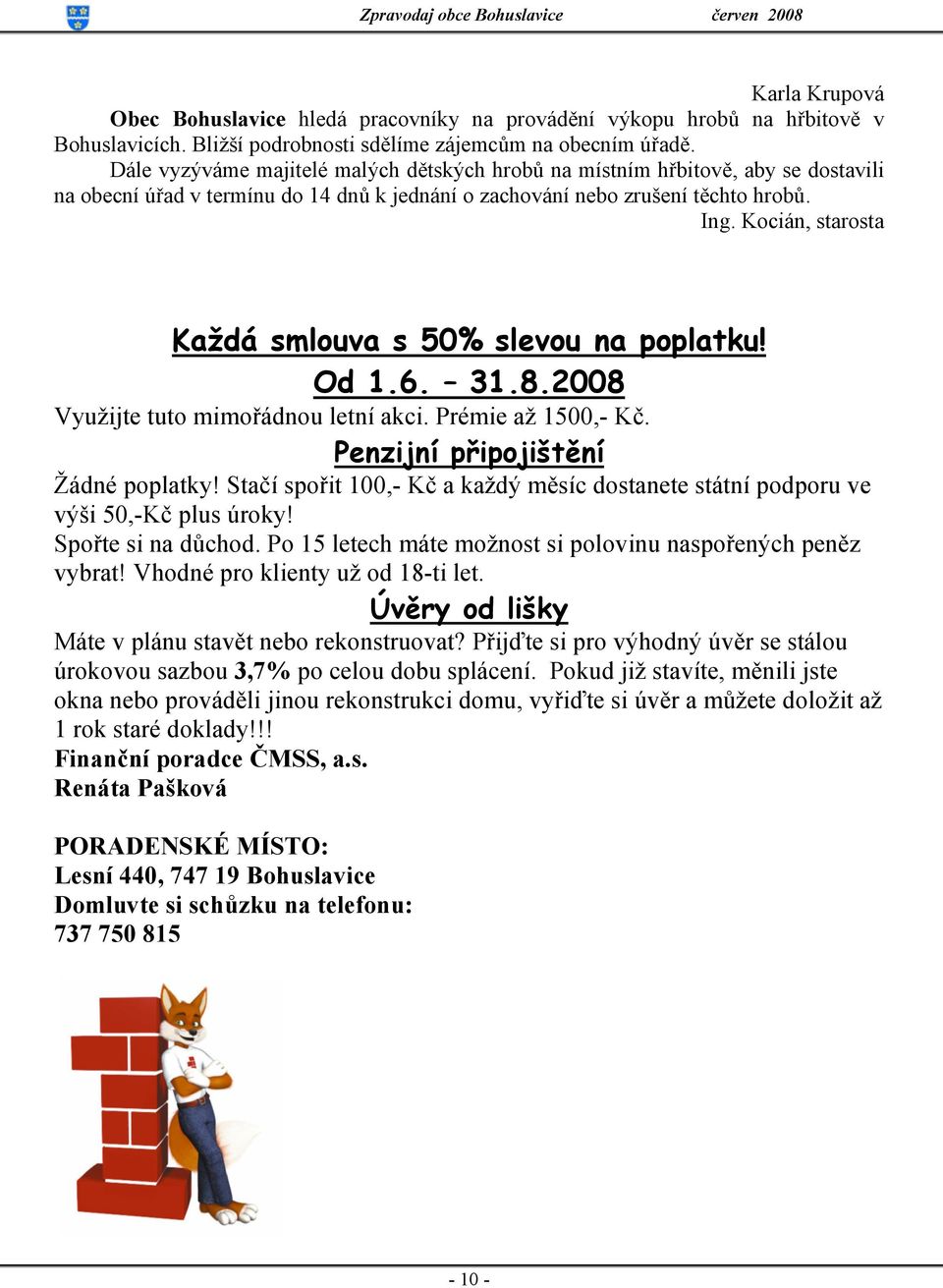 Kocián, starosta Každá smlouva s 50% slevou na poplatku! Od 1.6. 31.8.2008 Využijte tuto mimořádnou letní akci. Prémie až 1500,- Kč. Penzijní připojištění Žádné poplatky!