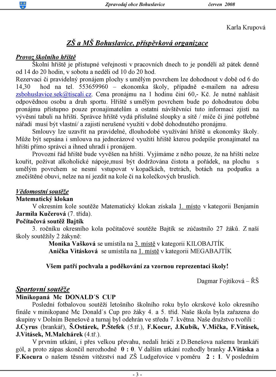 sek@tiscali.cz. Cena pronájmu na 1 hodinu činí 60,- Kč. Je nutné nahlásit odpovědnou osobu a druh sportu.