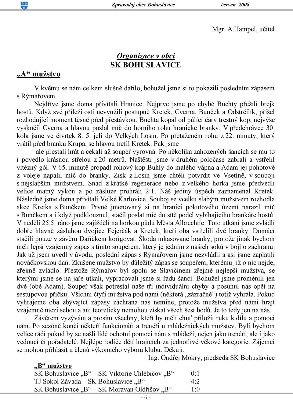 Buchta kopal od půlící čáry trestný kop, nejvýše vyskočil Cverna a hlavou poslal míč do horního rohu hranické branky. V předehrávce 30. kola jsme ve čtvrtek 8. 5. jeli do Velkých Losin.