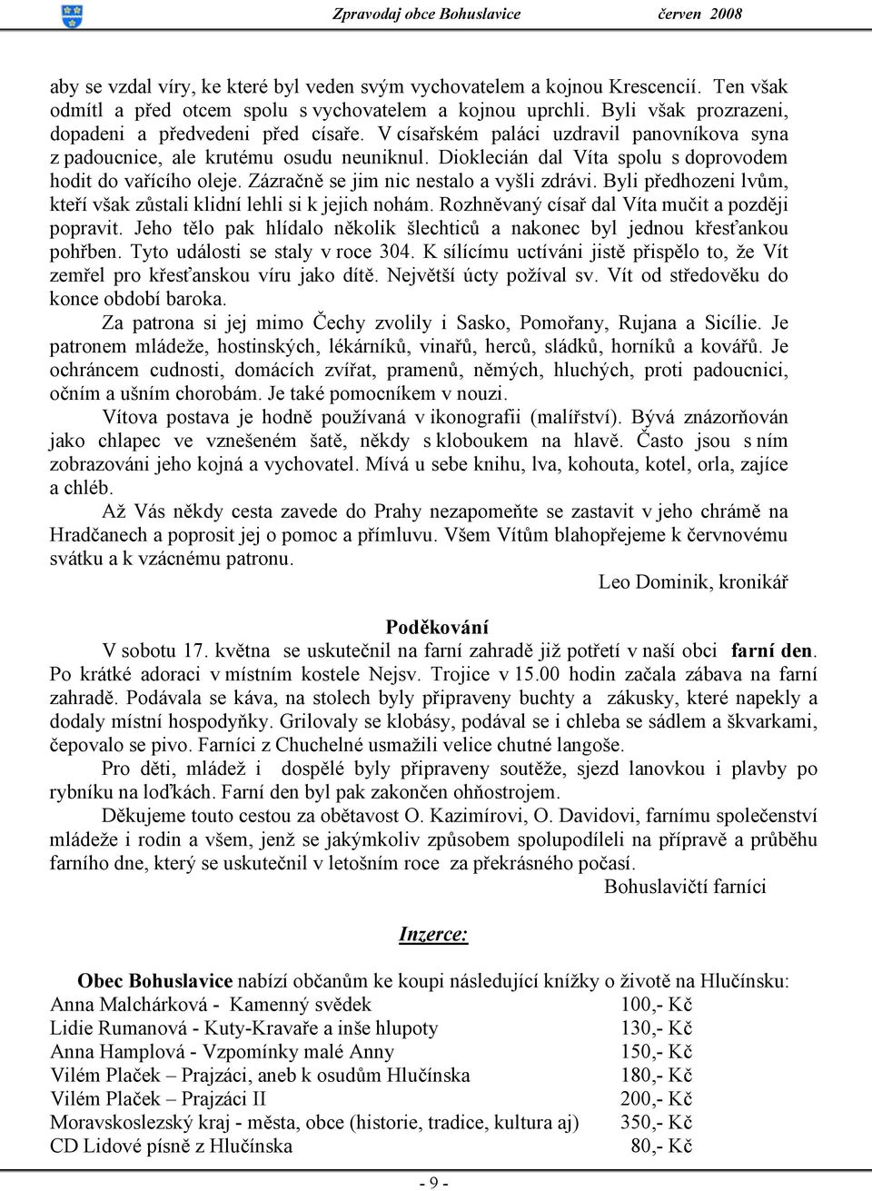 Dioklecián dal Víta spolu s doprovodem hodit do vařícího oleje. Zázračně se jim nic nestalo a vyšli zdrávi. Byli předhozeni lvům, kteří však zůstali klidní lehli si k jejich nohám.