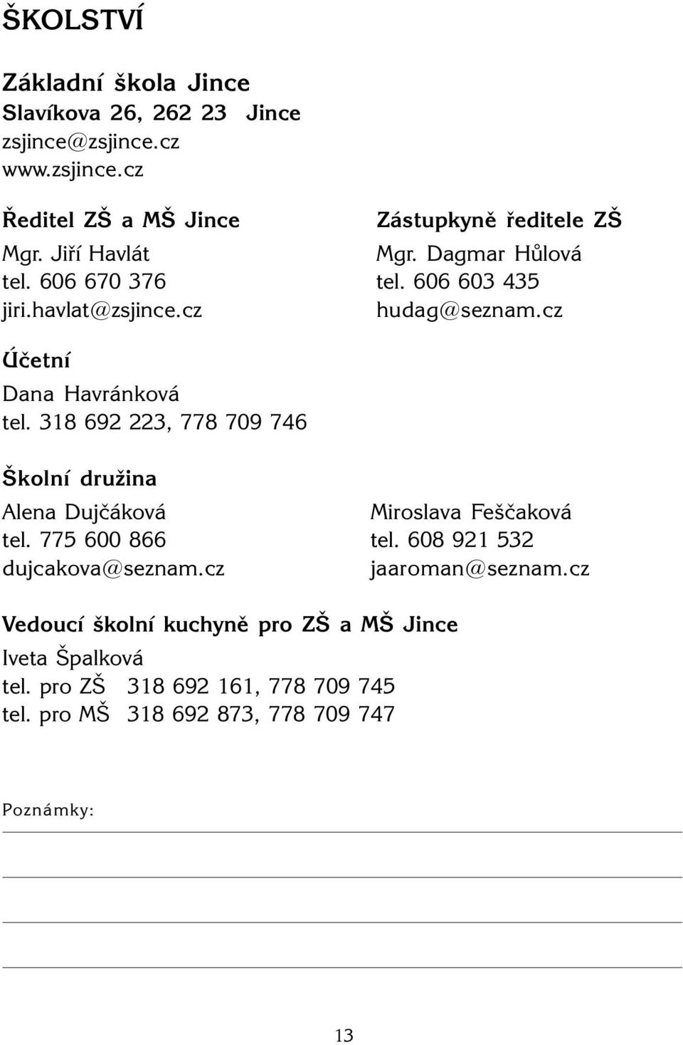 318 692 223, 778 709 746 Školní družina Alena Dujčáková Miroslava Feščaková tel. 775 600 866 tel. 608 921 532 dujcakova@seznam.