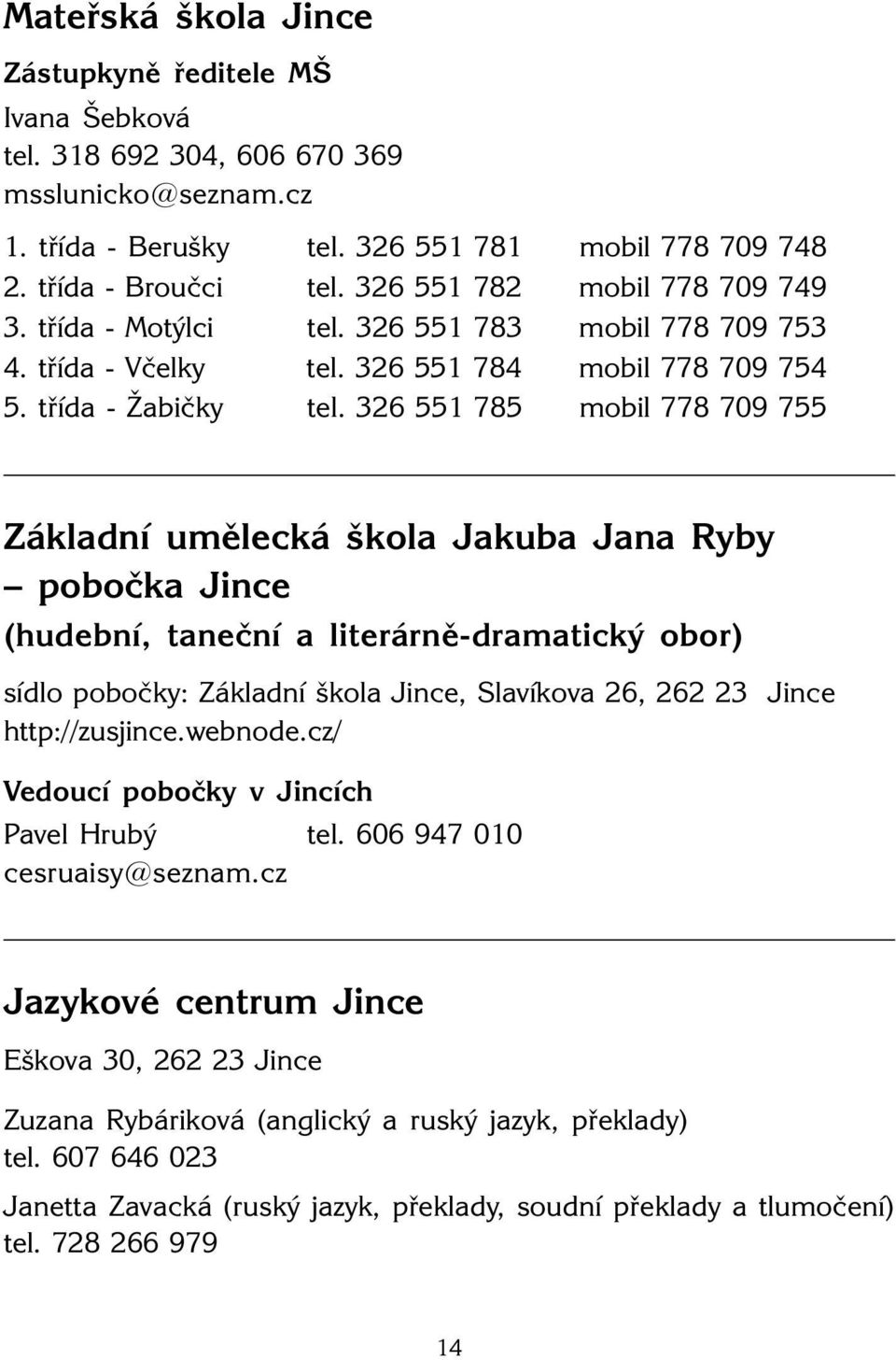 326 551 785 mobil 778 709 755 Základní umělecká škola Jakuba Jana Ryby pobočka (hudební, taneční a literárně-dramatický obor) sídlo pobočky: Základní škola, Slavíkova 26, 262 23 http://zusjince.