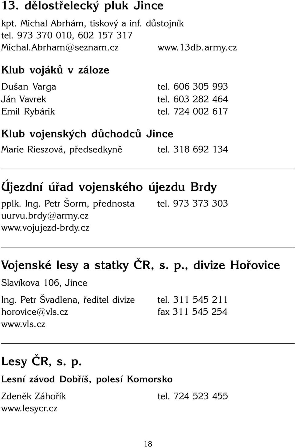 318 692 134 Újezdní úřad vojenského újezdu Brdy pplk. Ing. Petr Šorm, přednosta tel. 973 373 303 uurvu.brdy@army.cz www.vojujezd-brdy.cz Vojenské lesy a statky ČR, s. p., divize Hořovice Slavíkova 106, Ing.