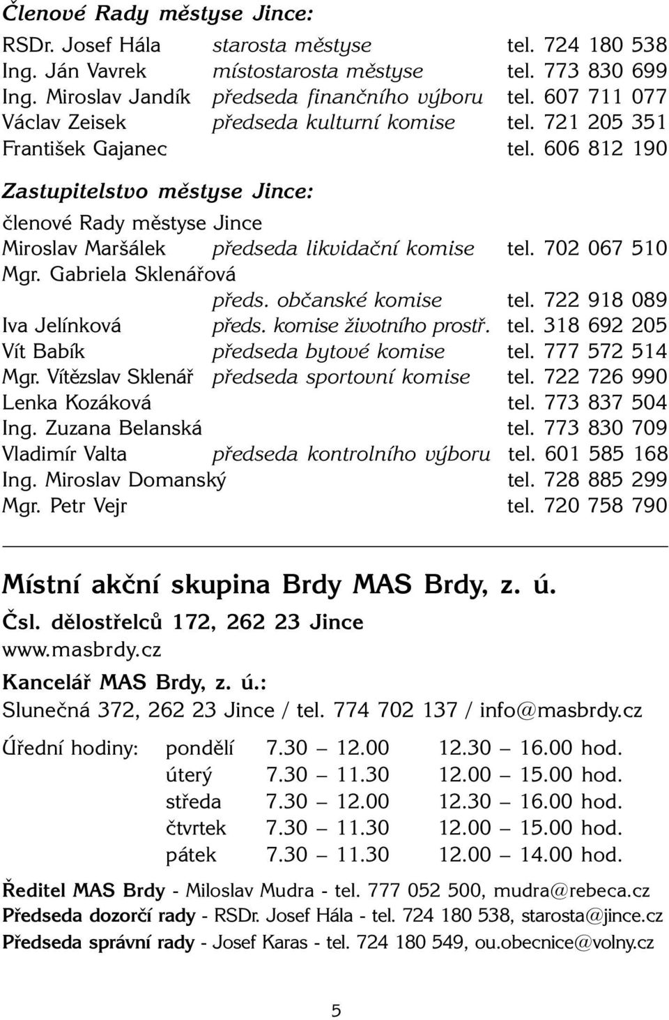 702 067 510 Mgr. Gabriela Sklenářová předs. občanské komise tel. 722 918 089 Iva Jelínková předs. komise životního prostř. tel. 318 692 205 Vít Babík předseda bytové komise tel. 777 572 514 Mgr.