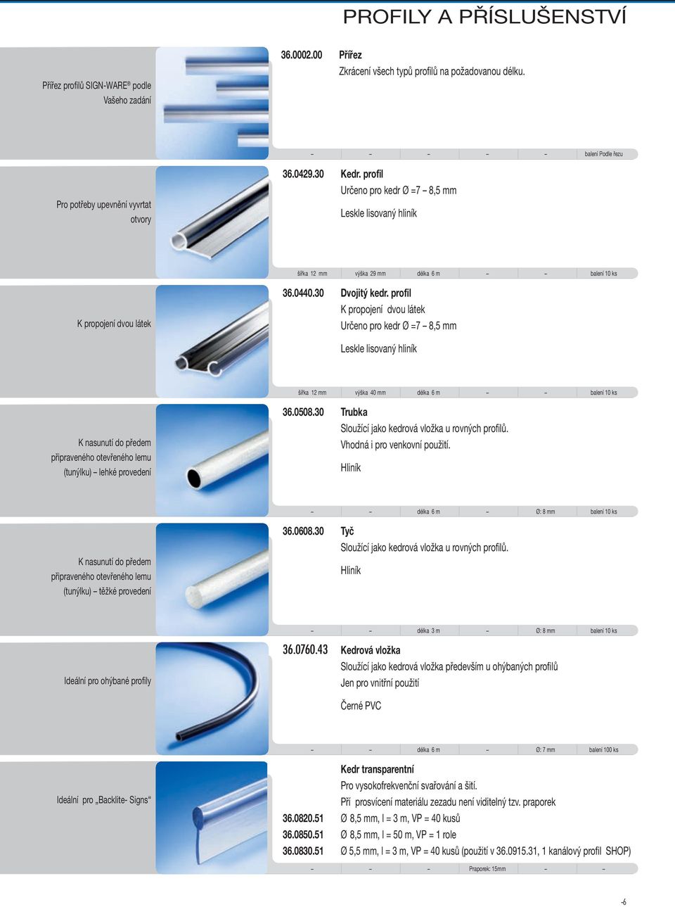 profil K propojení dvou látek Určeno pro kedr Ø =7 8,5 mm Leskle lisovaný hliník šířka 12 mm výška 40 mm délka 6 m balení 10 ks K nasunutí do předem připraveného otevřeného lemu (tunýlku) lehké