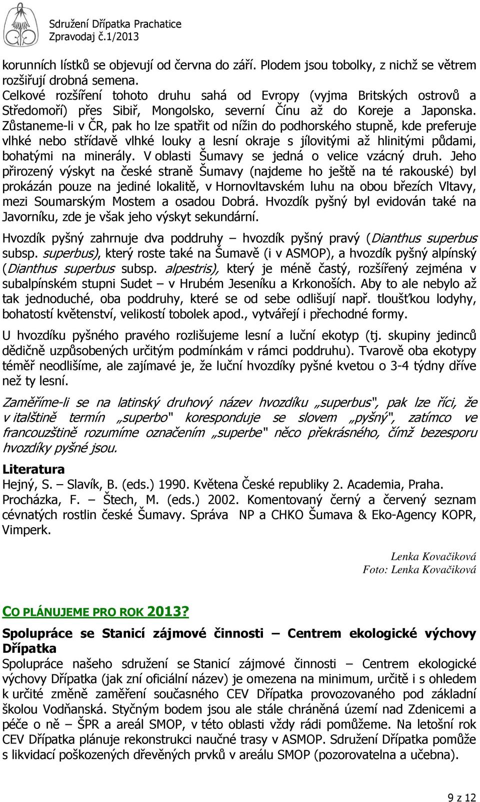 Zůstaneme-li v ČR, pak ho lze spatřit od nížin do podhorského stupně, kde preferuje vlhké nebo střídavě vlhké louky a lesní okraje s jílovitými až hlinitými půdami, bohatými na minerály.