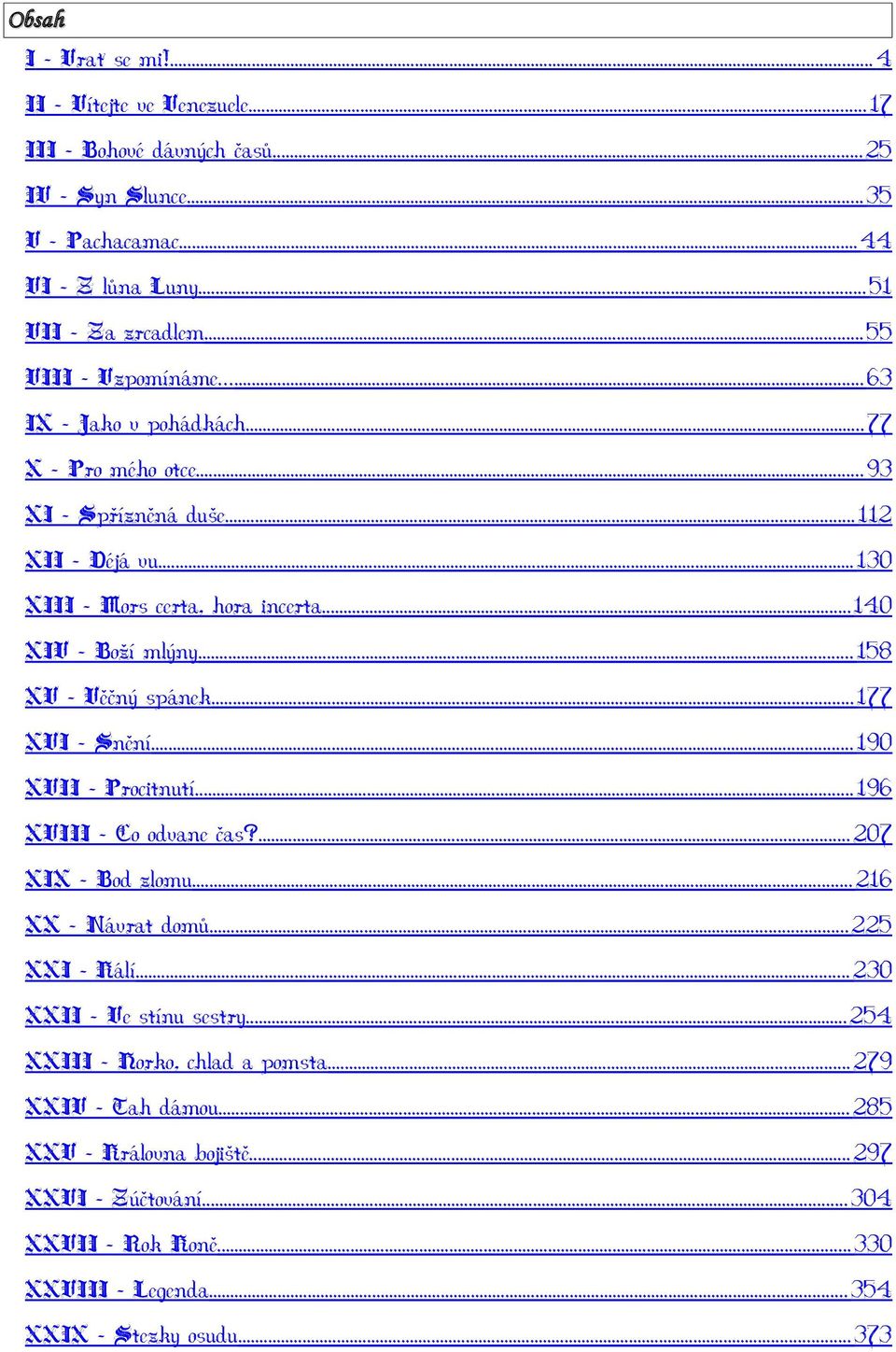 ..158 XV Věčný spánek...177 XVI Snění...190 XVII - Procitnutí...196 XVIII Co odvane čas?...207 XIX Bod zlomu...216 XX Návrat domů...225 XXI - Kálí.