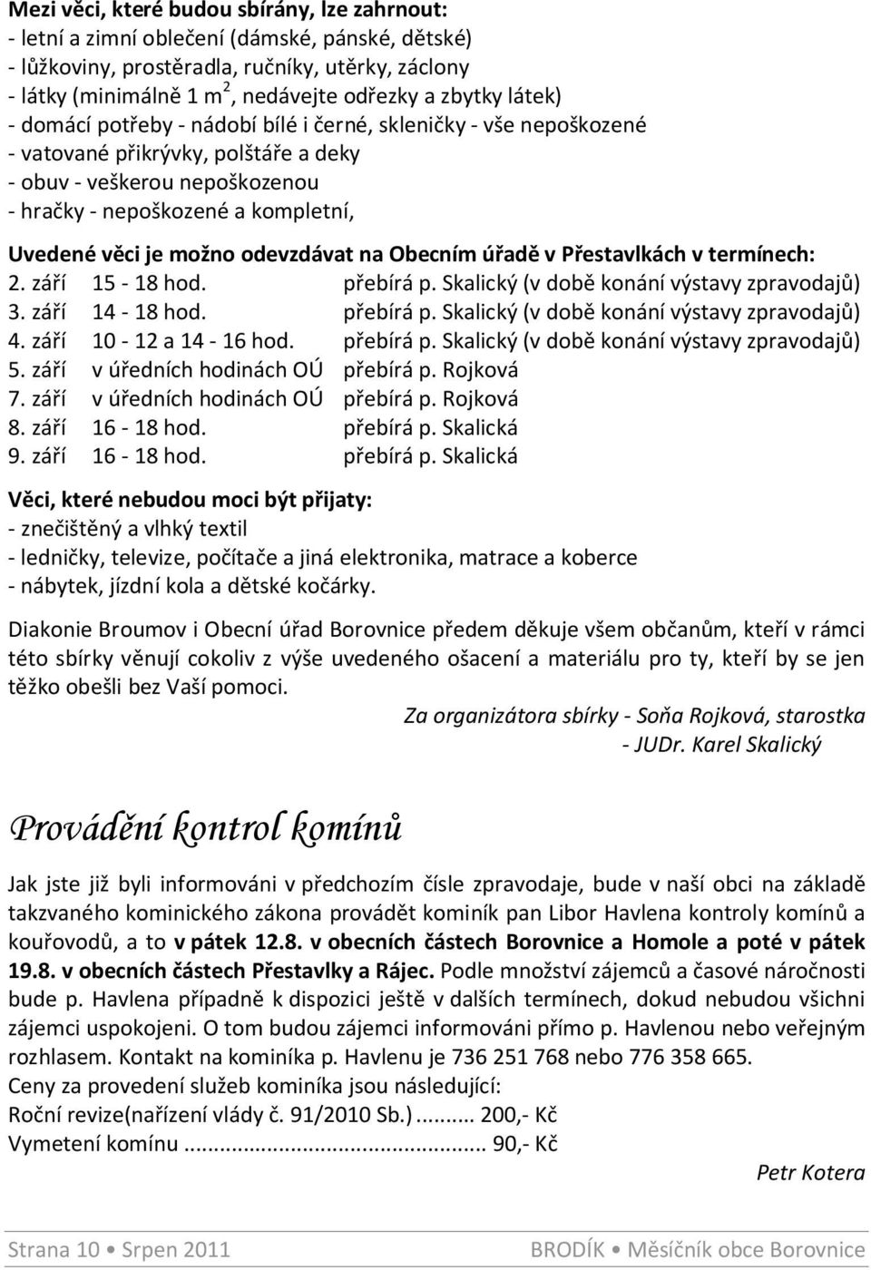 možno odevzdávat na Obecním úřadě v Přestavlkách v termínech: 2. září 15-18 hod. přebírá p. Skalický (v době konání výstavy zpravodajů) 3. září 14-18 hod. přebírá p. Skalický (v době konání výstavy zpravodajů) 4.