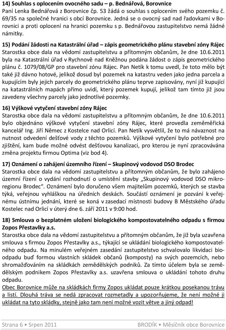 15) Podání žádosti na Katastrální úřad zápis geometrického plánu stavební zóny Rájec Starostka obce dala na vědomí zastupitelstvu a přítomným občanům, že dne 10.6.