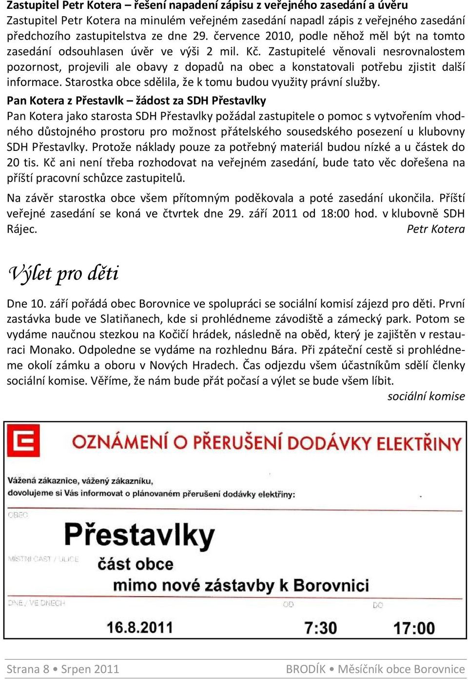 Zastupitelé věnovali nesrovnalostem pozornost, projevili ale obavy z dopadů na obec a konstatovali potřebu zjistit další informace. Starostka obce sdělila, že k tomu budou využity právní služby.