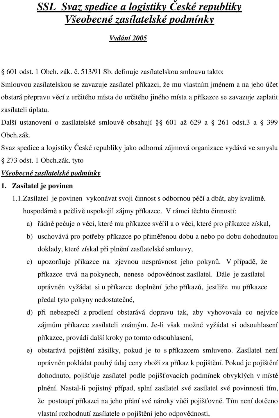 příkazce se zavazuje zaplatit zasílateli úplatu. Další ustanovení o zasílatelské smlouvě obsahují 601 až 629 a 261 odst.3 a 399 Obch.zák.