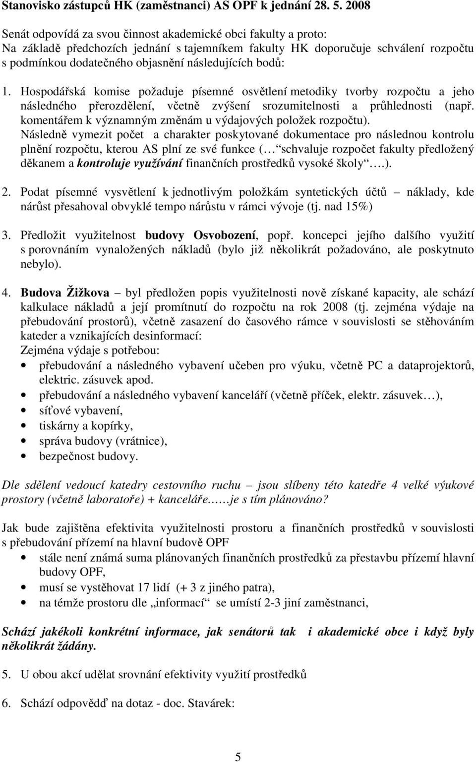 následujících bodů: 1. Hospodářská komise požaduje písemné osvětlení metodiky tvorby rozpočtu a jeho následného přerozdělení, včetně zvýšení srozumitelnosti a průhlednosti (např.