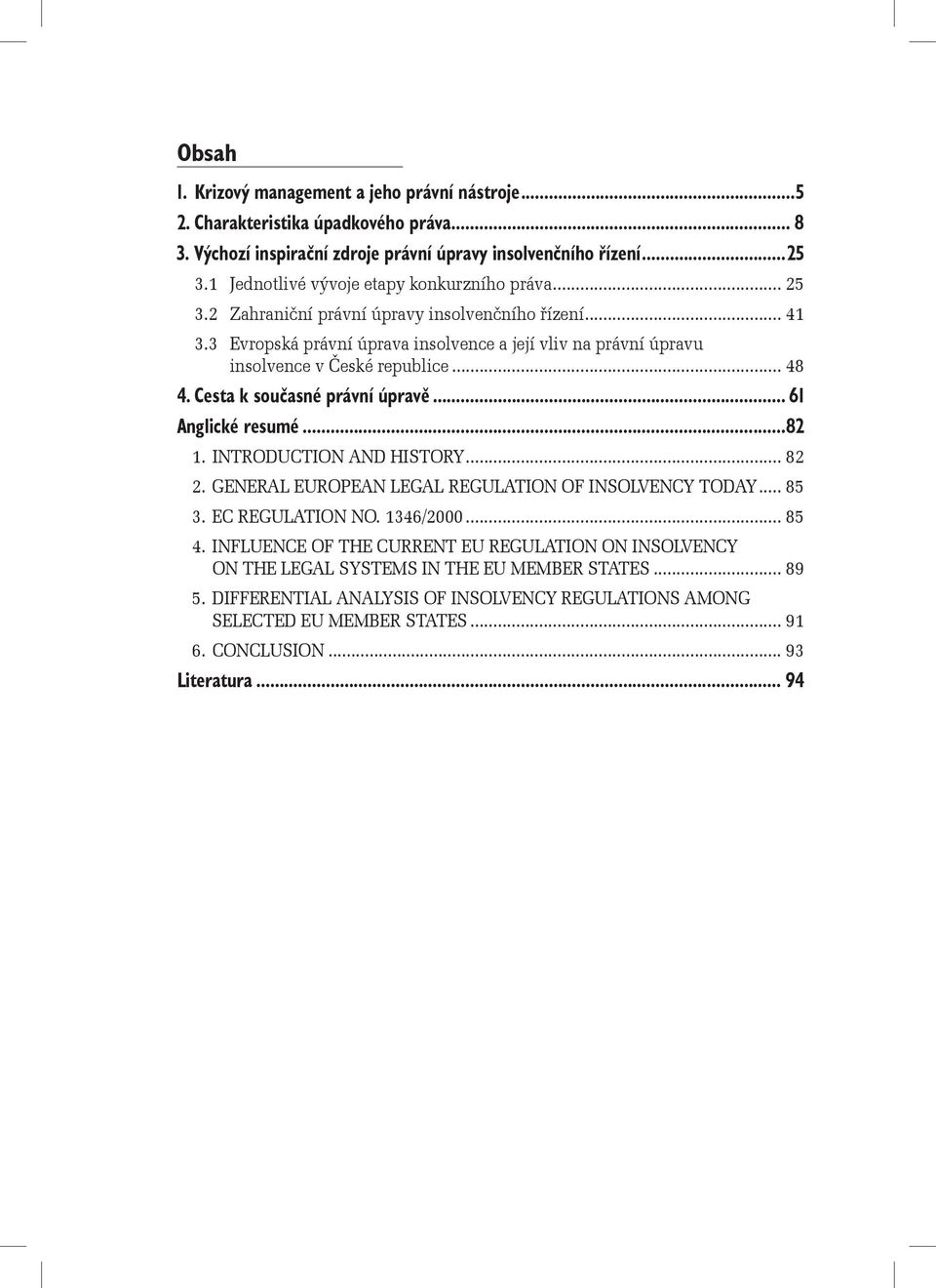 3 Evropská právní úprava insolvence a její vliv na právní úpravu insolvence v České republice... 48 4. Cesta k současné právní úpravě... 61 Anglické resumé...82 1. INTRODUCTION AND HISTORY... 82 2.