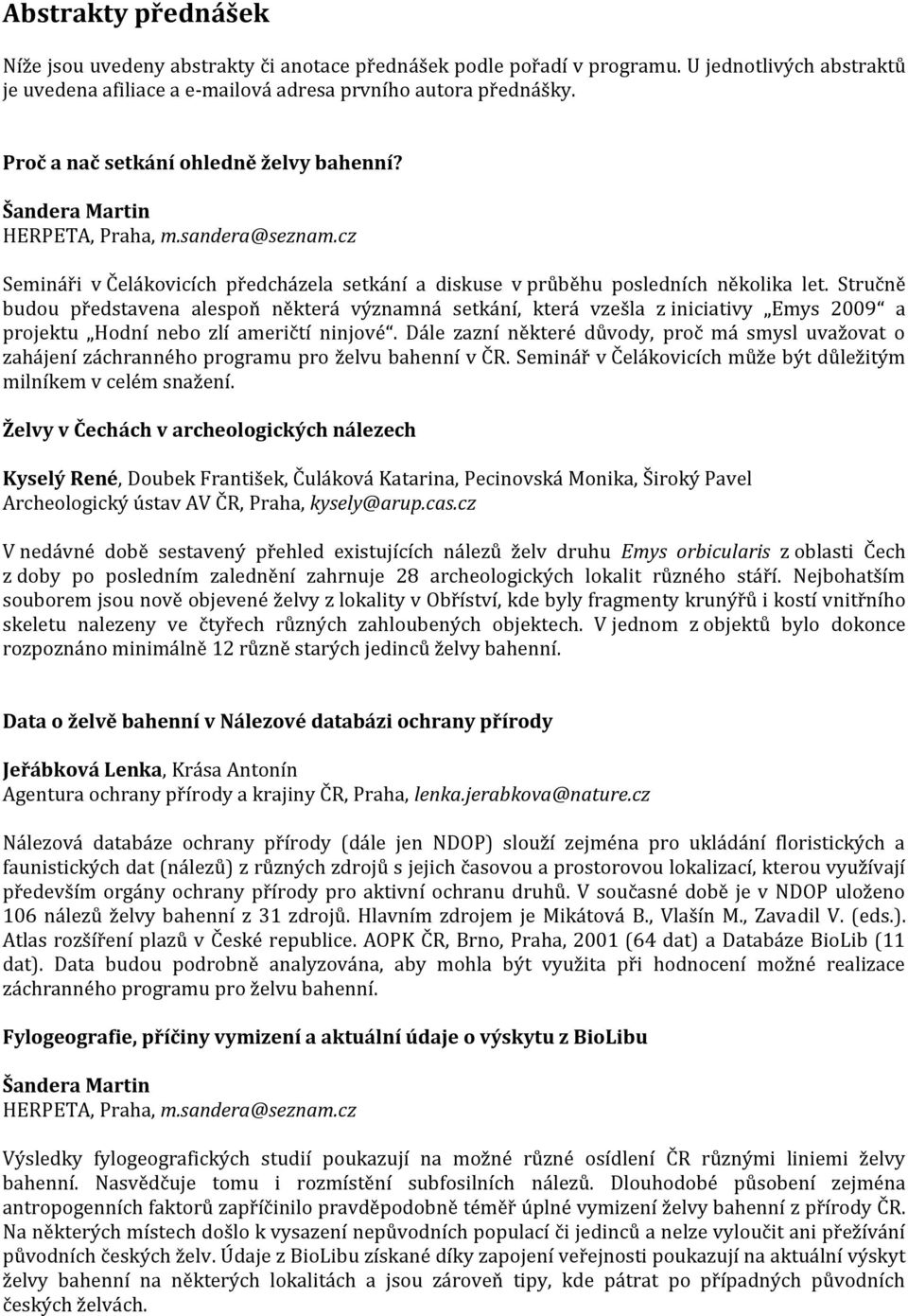 Stručně budou představena alespoň některá významná setkání, která vzešla z iniciativy Emys 2009 a projektu Hodní nebo zlí američtí ninjové.