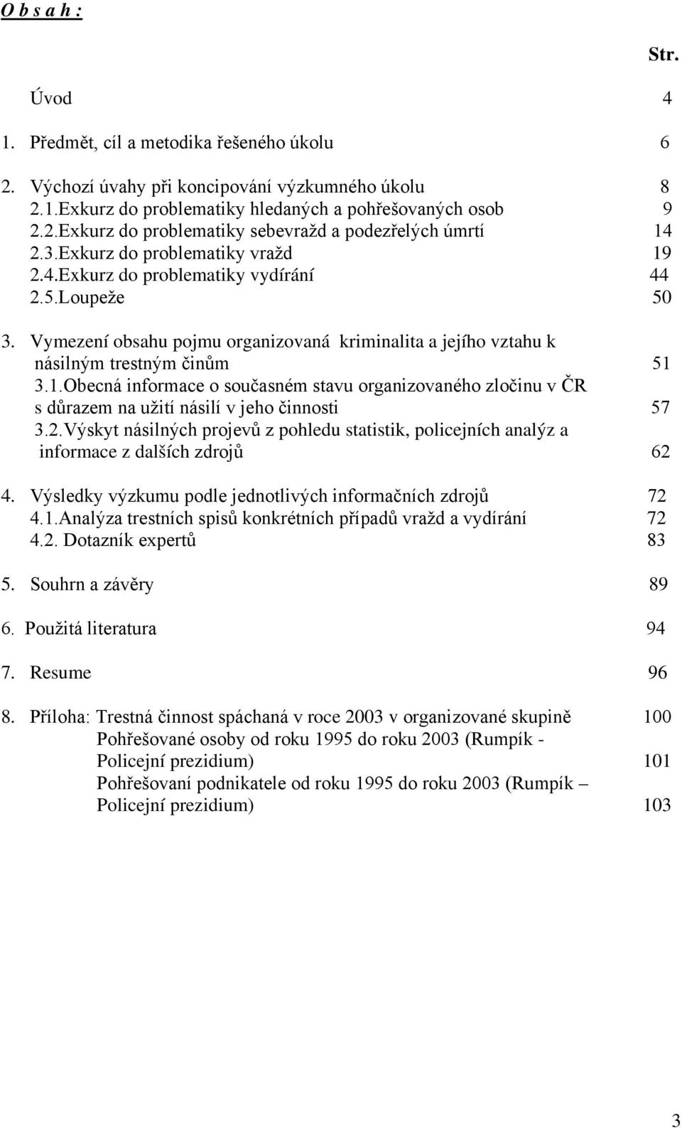 2.Výskyt násilných projevů z pohledu statistik, policejních analýz a informace z dalších zdrojů 62 4. Výsledky výzkumu podle jednotlivých informačních zdrojů 72 4.1.