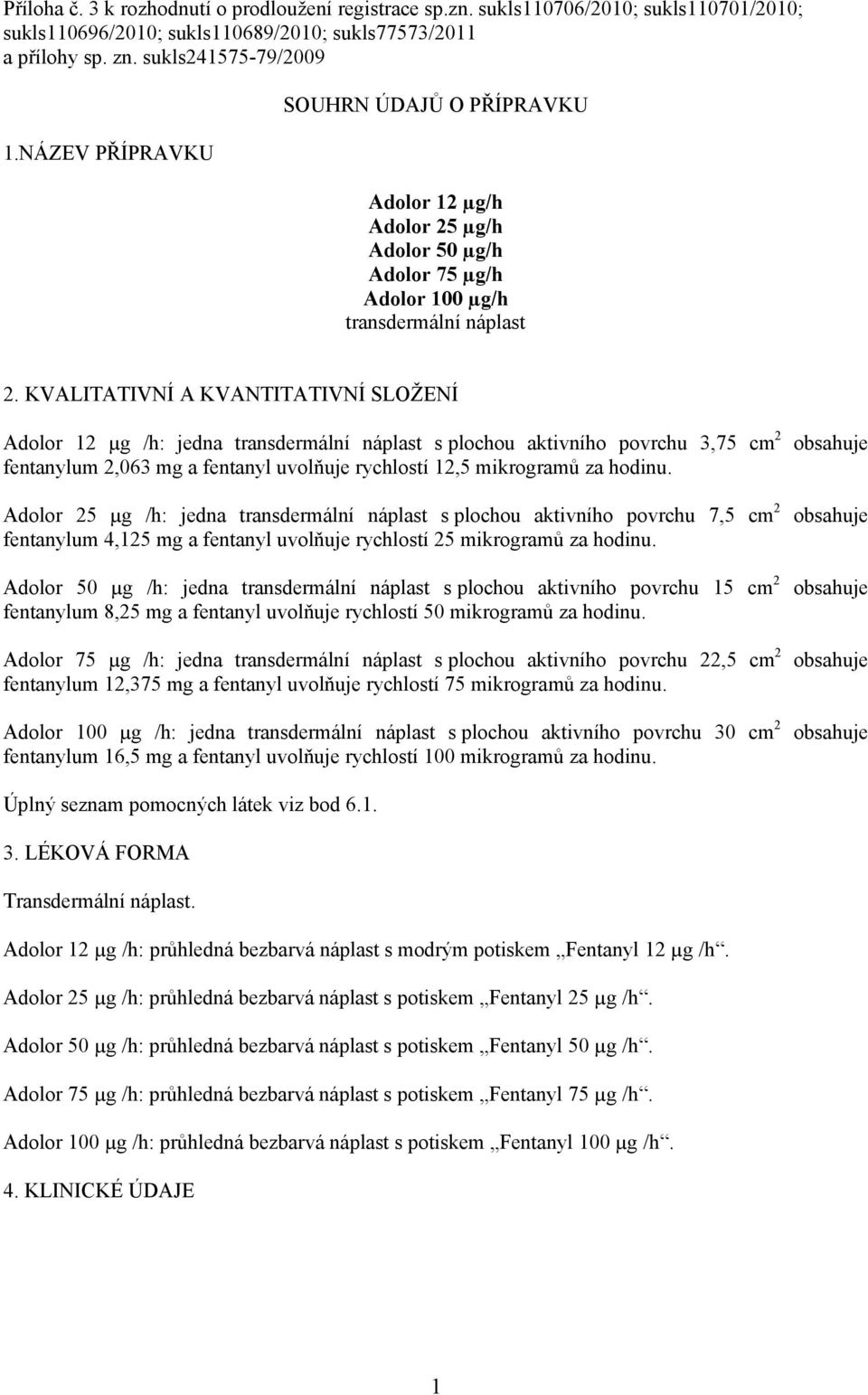 KVALITATIVNÍ A KVANTITATIVNÍ SLOŽENÍ Adolor 12 µg /h: jedna transdermální náplast s plochou aktivního povrchu 3,75 cm 2 fentanylum 2,063 mg a fentanyl uvolňuje rychlostí 12,5 mikrogramů za hodinu.