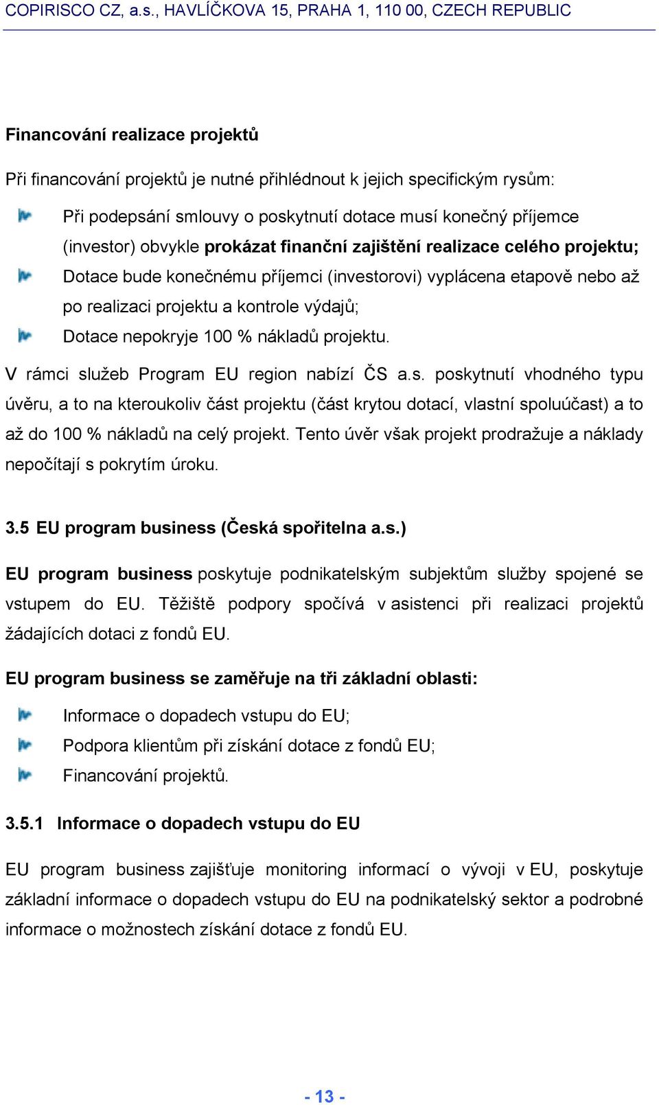 V rámci služeb Program EU region nabízí ČS a.s. poskytnutí vhodného typu úvěru, a to na kteroukoliv část projektu (část krytou dotací, vlastní spoluúčast) a to až do 100 % nákladů na celý projekt.