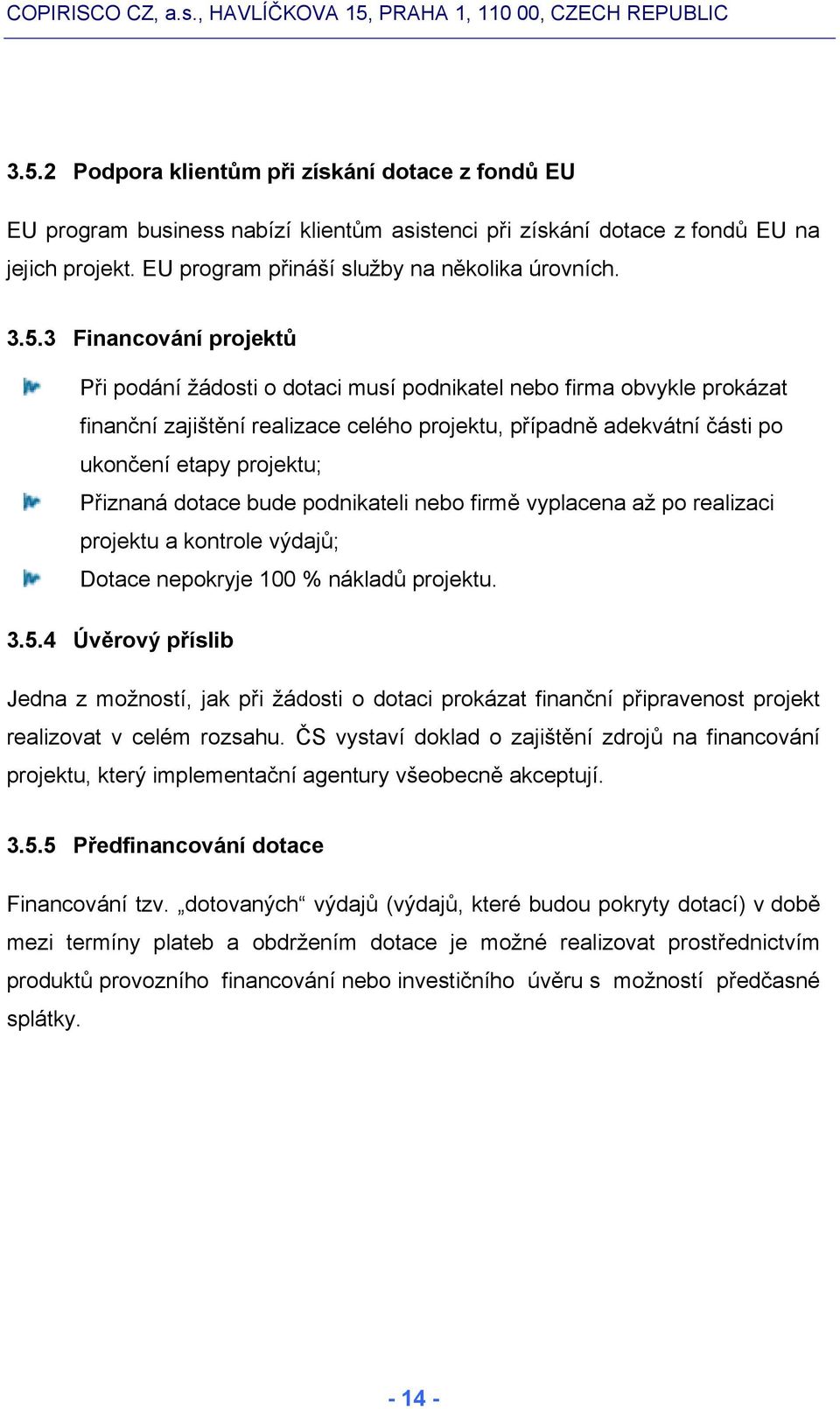 Přiznaná dotace bude podnikateli nebo firmě vyplacena až po realizaci projektu a kontrole výdajů; Dotace nepokryje 100 % nákladů projektu. 3.5.