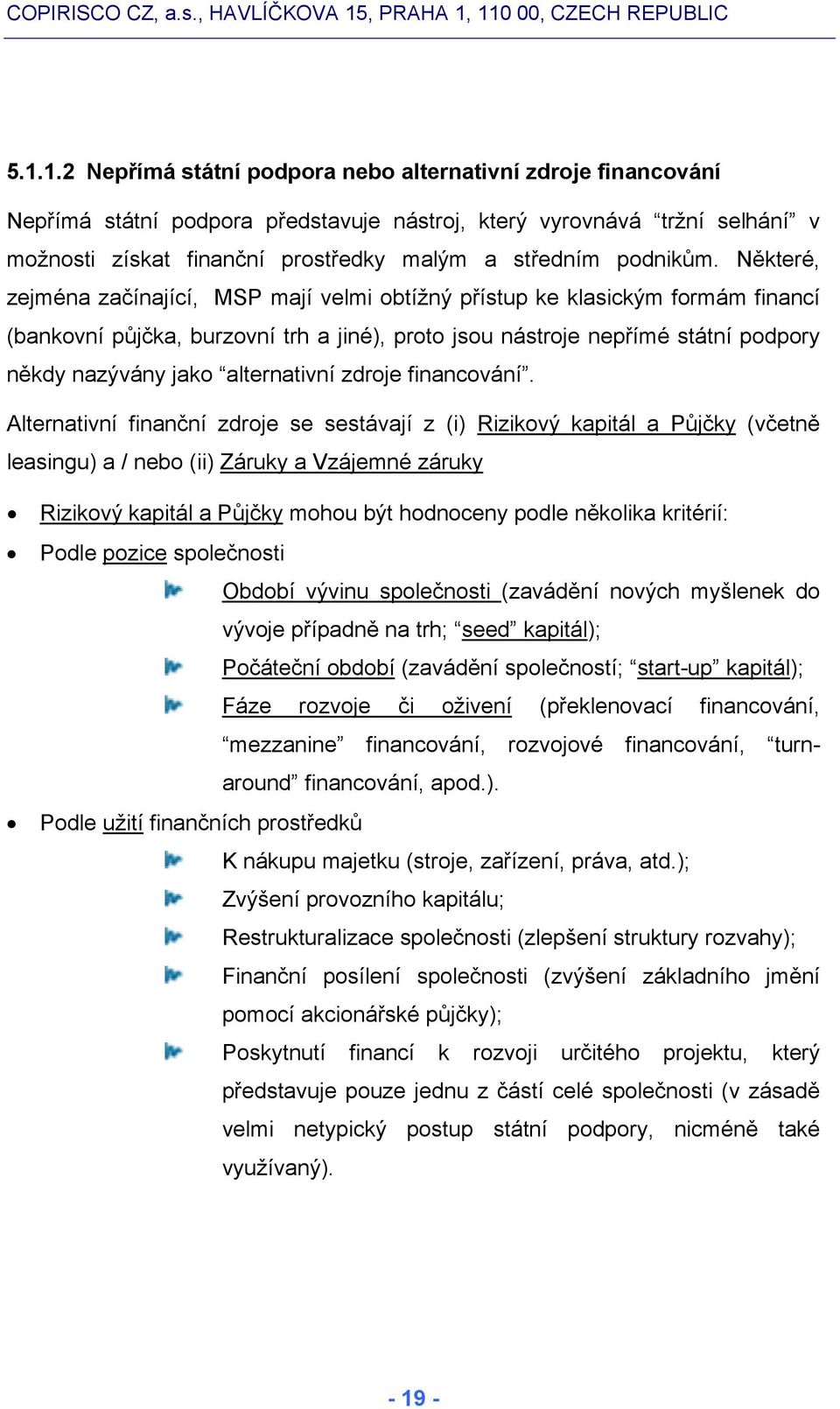 Některé, zejména začínající, MSP mají velmi obtížný přístup ke klasickým formám financí (bankovní půjčka, burzovní trh a jiné), proto jsou nástroje nepřímé státní podpory někdy nazývány jako