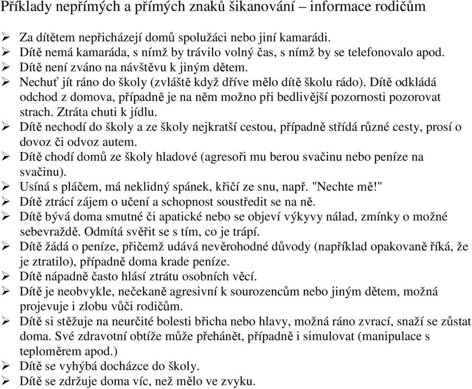 Dítě odkládá odchod z domova, případně je na něm možno při bedlivější pozornosti pozorovat strach. Ztráta chuti k jídlu.