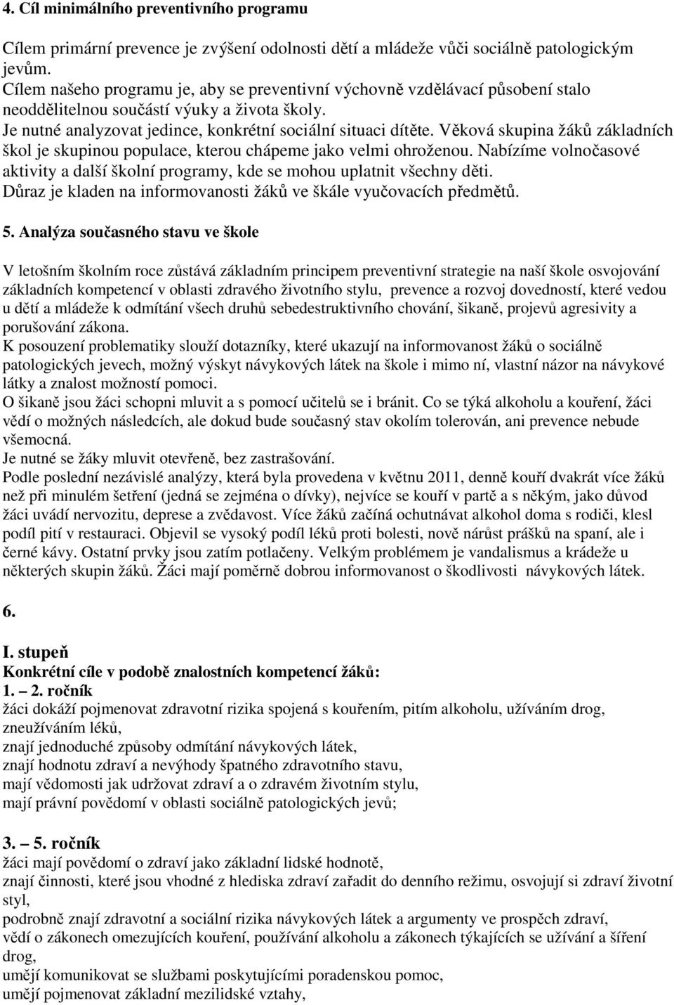 Věková skupina žáků základních škol je skupinou populace, kterou chápeme jako velmi ohroženou. Nabízíme volnočasové aktivity a další školní programy, kde se mohou uplatnit všechny děti.